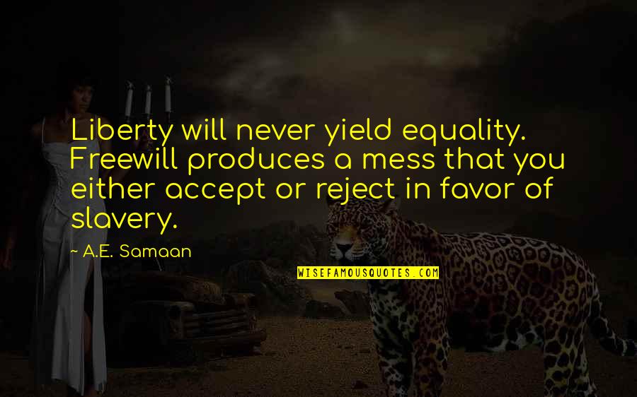 Freewill Quotes By A.E. Samaan: Liberty will never yield equality. Freewill produces a