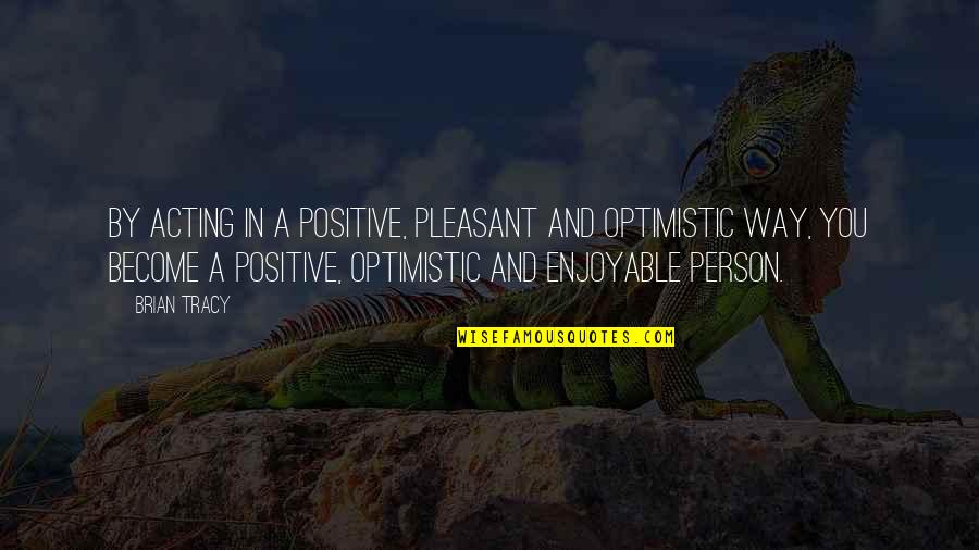 Freighted Bill Quotes By Brian Tracy: By acting in a positive, pleasant and optimistic