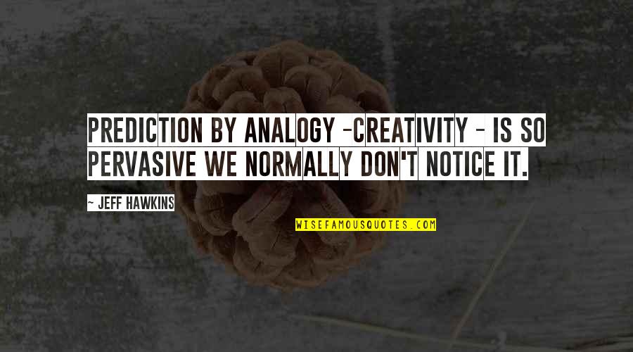 Fren Quotes By Jeff Hawkins: Prediction by analogy -creativity - is so pervasive