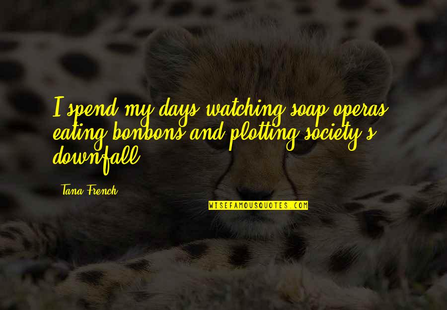 French Eating Quotes By Tana French: I spend my days watching soap operas, eating