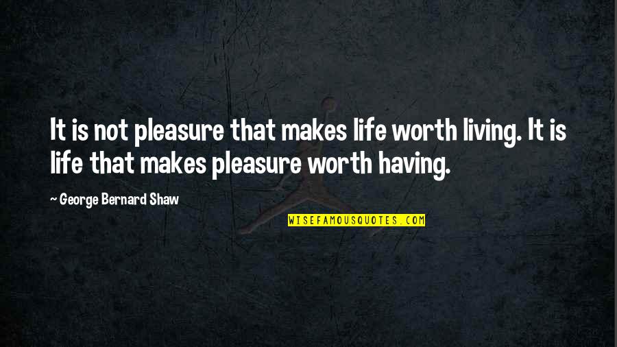 French Inhaling Quotes By George Bernard Shaw: It is not pleasure that makes life worth