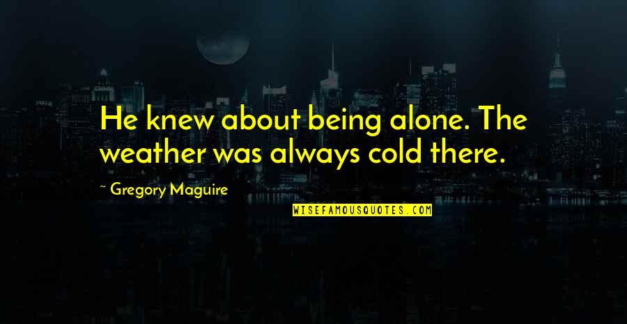 Frescoed Rooms Quotes By Gregory Maguire: He knew about being alone. The weather was