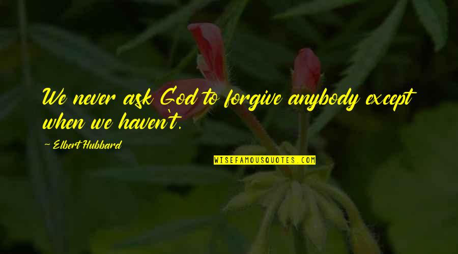 Fresh Bake Quotes By Elbert Hubbard: We never ask God to forgive anybody except