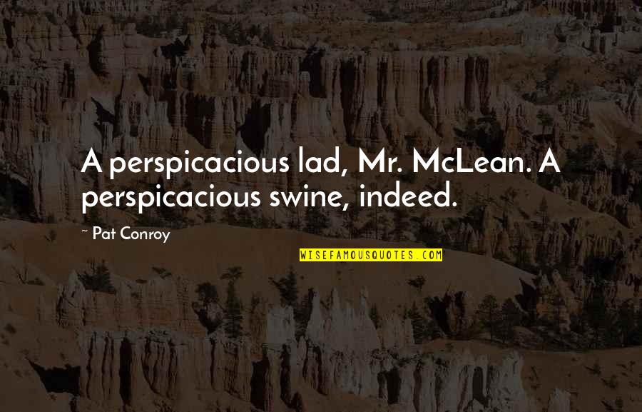 Fresh Good Morning Quotes By Pat Conroy: A perspicacious lad, Mr. McLean. A perspicacious swine,