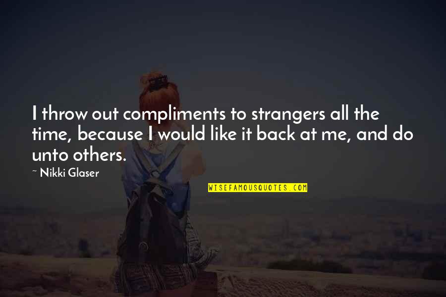 Fresh Perspective Quote Quotes By Nikki Glaser: I throw out compliments to strangers all the