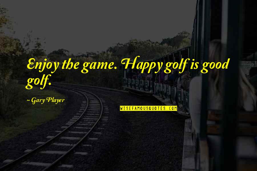 Fresh Prince Will Quotes By Gary Player: Enjoy the game. Happy golf is good golf.