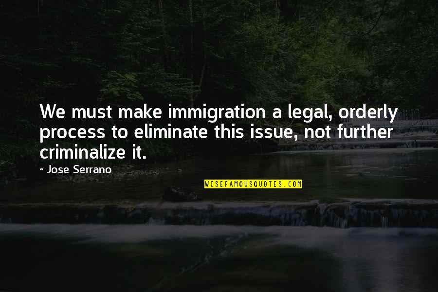 Freudenberger Murder Quotes By Jose Serrano: We must make immigration a legal, orderly process