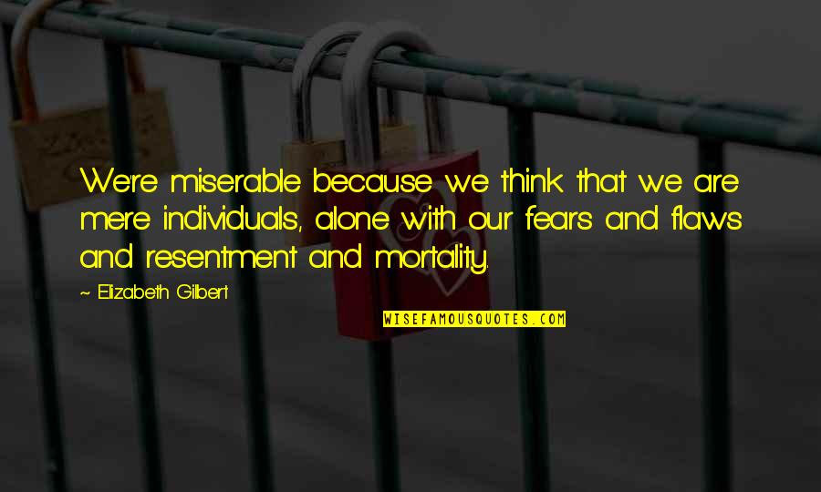 Freysmiles Quotes By Elizabeth Gilbert: We're miserable because we think that we are