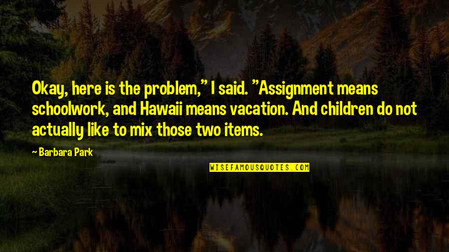 Friandises Pour Quotes By Barbara Park: Okay, here is the problem," I said. "Assignment