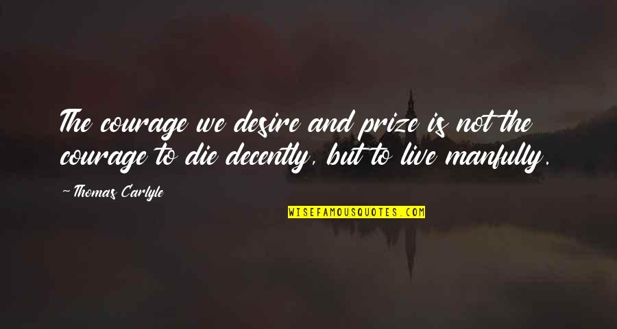 Friandises Pour Quotes By Thomas Carlyle: The courage we desire and prize is not