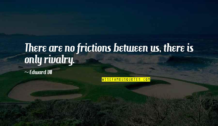 Frictions Quotes By Edward VII: There are no frictions between us, there is
