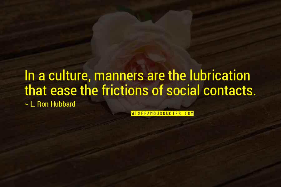 Frictions Quotes By L. Ron Hubbard: In a culture, manners are the lubrication that