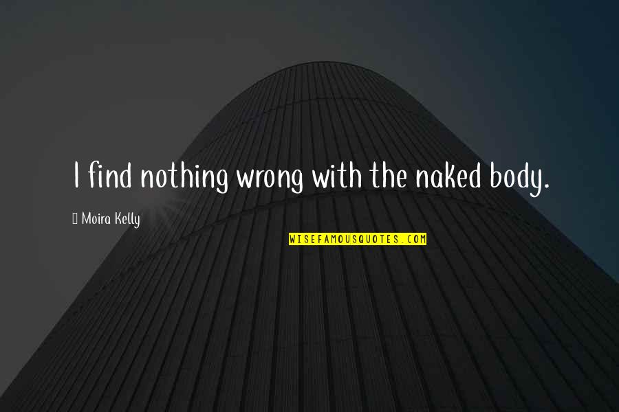 Friday Here Quotes By Moira Kelly: I find nothing wrong with the naked body.