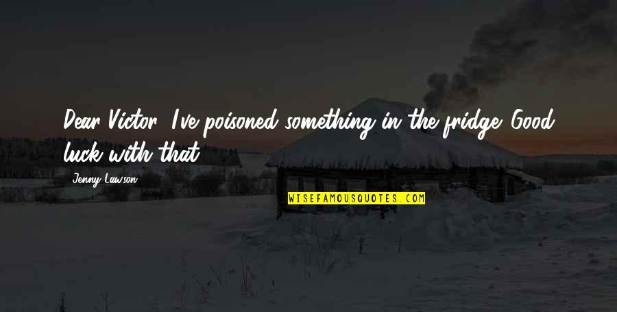 Fridge Quotes By Jenny Lawson: Dear Victor: I've poisoned something in the fridge.