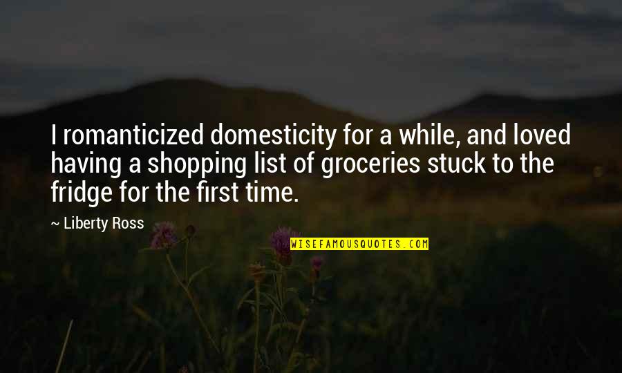 Fridge Quotes By Liberty Ross: I romanticized domesticity for a while, and loved