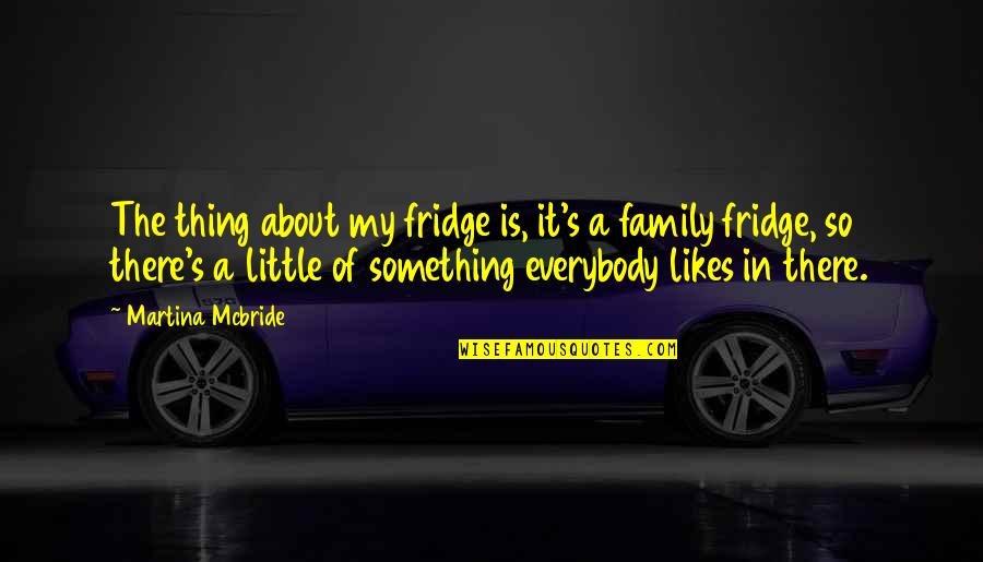 Fridge Quotes By Martina Mcbride: The thing about my fridge is, it's a