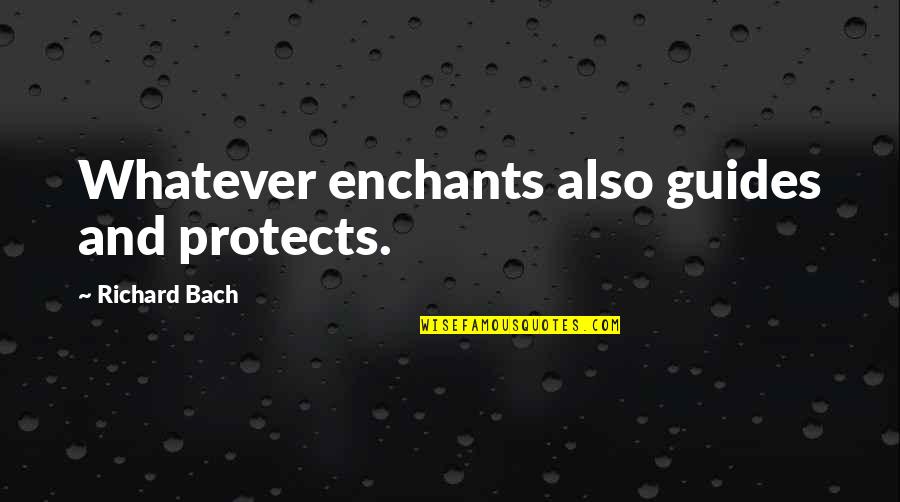 Friedrich Olbricht Quotes By Richard Bach: Whatever enchants also guides and protects.