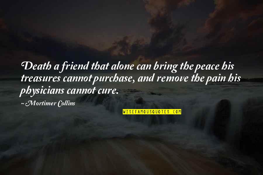 Friend And Death Quotes By Mortimer Collins: Death a friend that alone can bring the