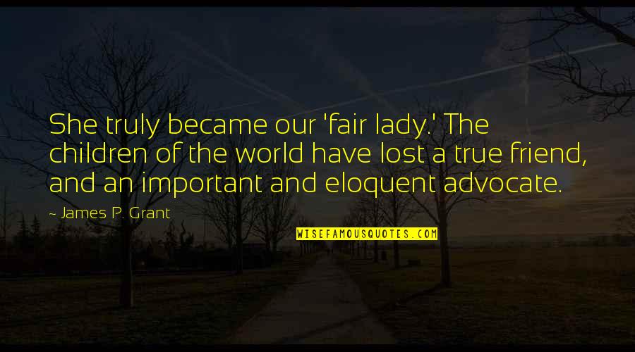 Friend And True Friend Quotes By James P. Grant: She truly became our 'fair lady.' The children