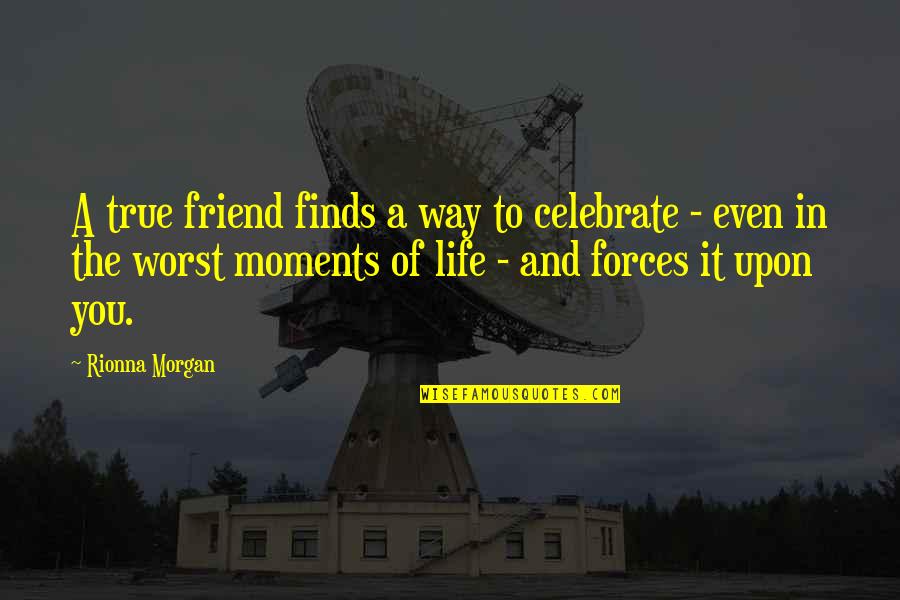 Friend And True Friend Quotes By Rionna Morgan: A true friend finds a way to celebrate