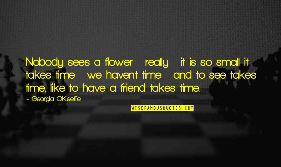 Friend Flower Quotes By Georgia O'Keeffe: Nobody sees a flower - really - it