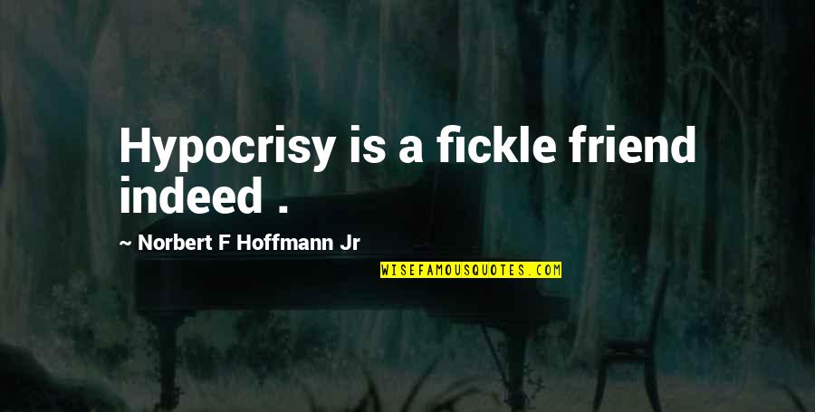 Friend Indeed Quotes By Norbert F Hoffmann Jr: Hypocrisy is a fickle friend indeed .