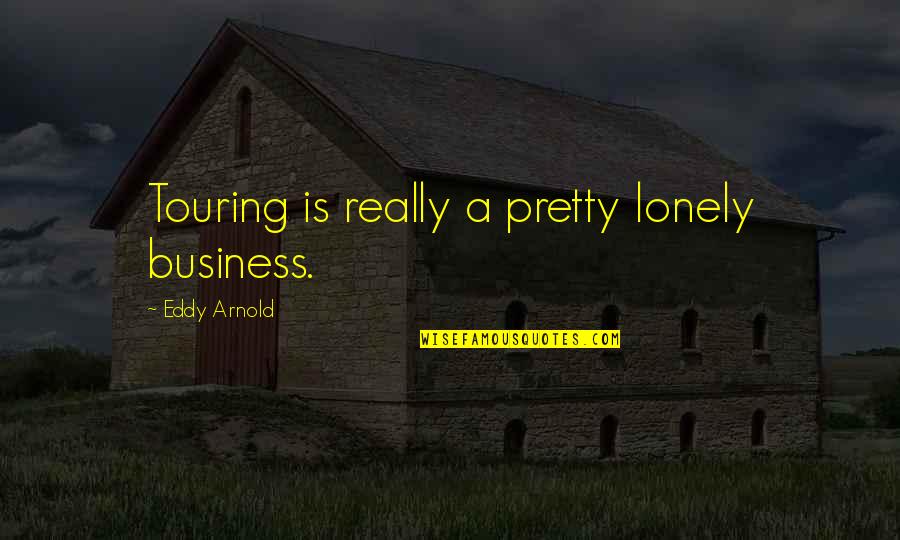 Friend Or Fae Hannah Blatchford Quotes By Eddy Arnold: Touring is really a pretty lonely business.