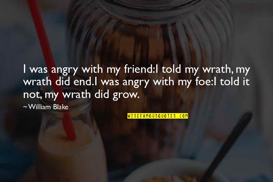 Friend William Quotes By William Blake: I was angry with my friend:I told my