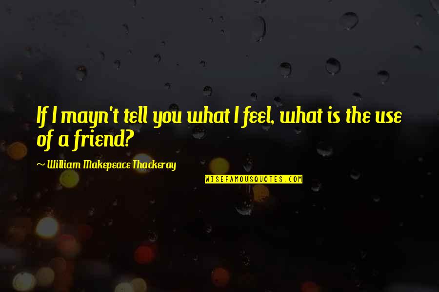 Friend William Quotes By William Makepeace Thackeray: If I mayn't tell you what I feel,