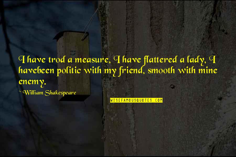 Friend William Quotes By William Shakespeare: I have trod a measure, I have flattered