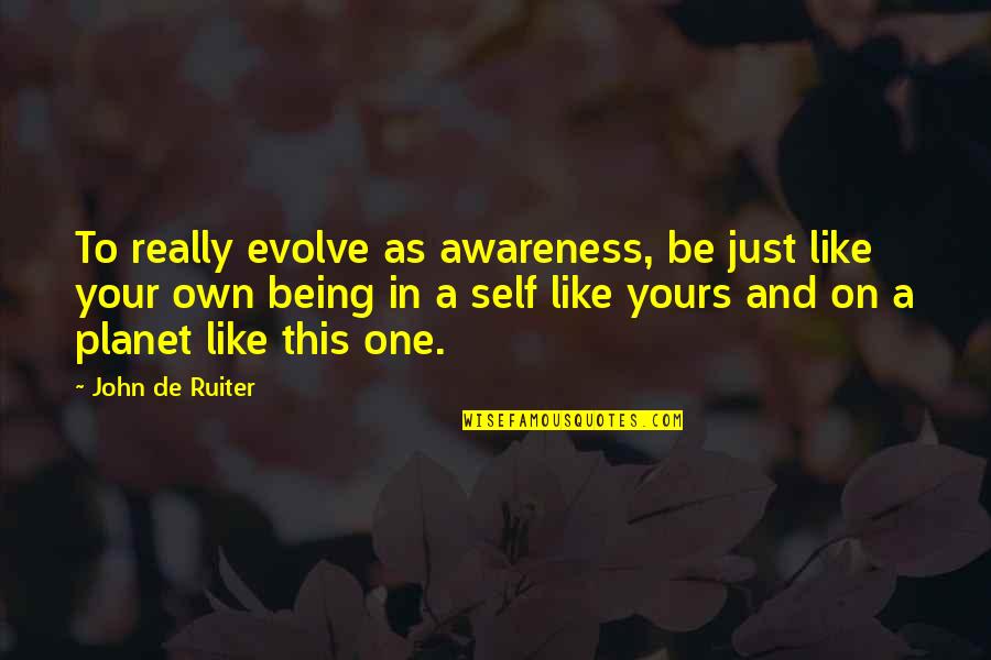 Friendfeed Quotes By John De Ruiter: To really evolve as awareness, be just like