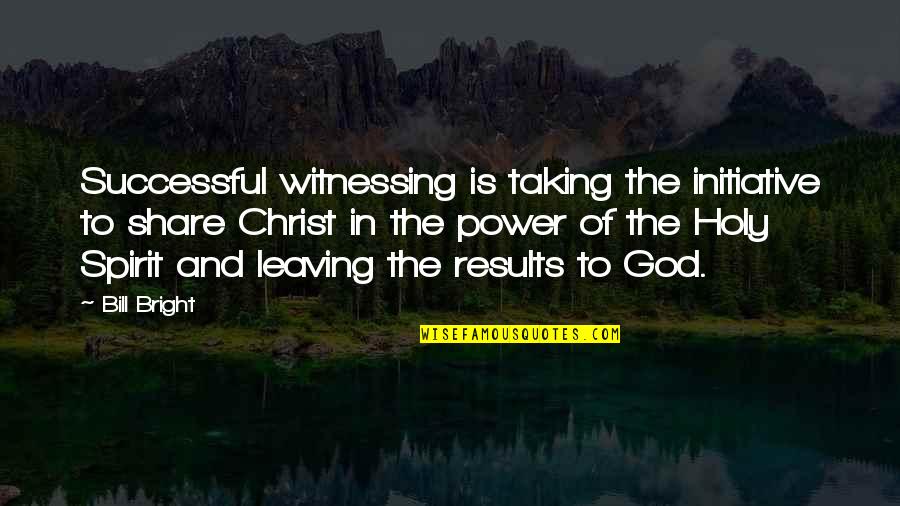 Friends And Bonfires Quotes By Bill Bright: Successful witnessing is taking the initiative to share