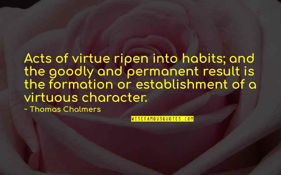 Friends And Bonfires Quotes By Thomas Chalmers: Acts of virtue ripen into habits; and the