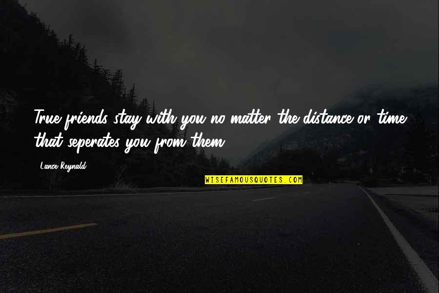 Friends And Distance Quotes By Lance Reynald: True friends stay with you no matter the