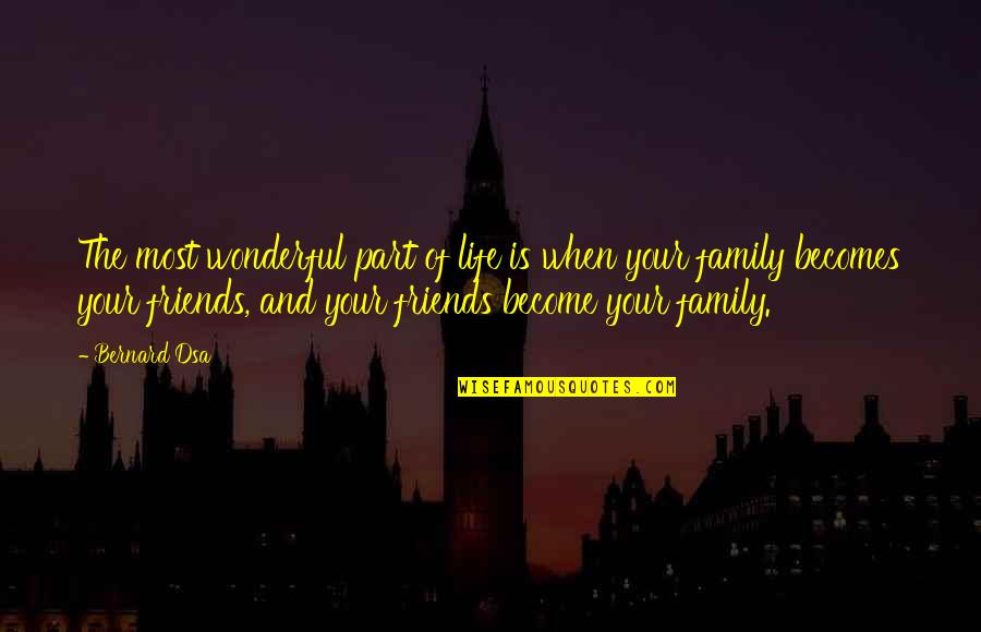 Friends And Family Life Quotes By Bernard Dsa: The most wonderful part of life is when