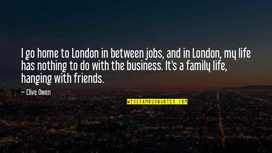 Friends And Family Life Quotes By Clive Owen: I go home to London in between jobs,