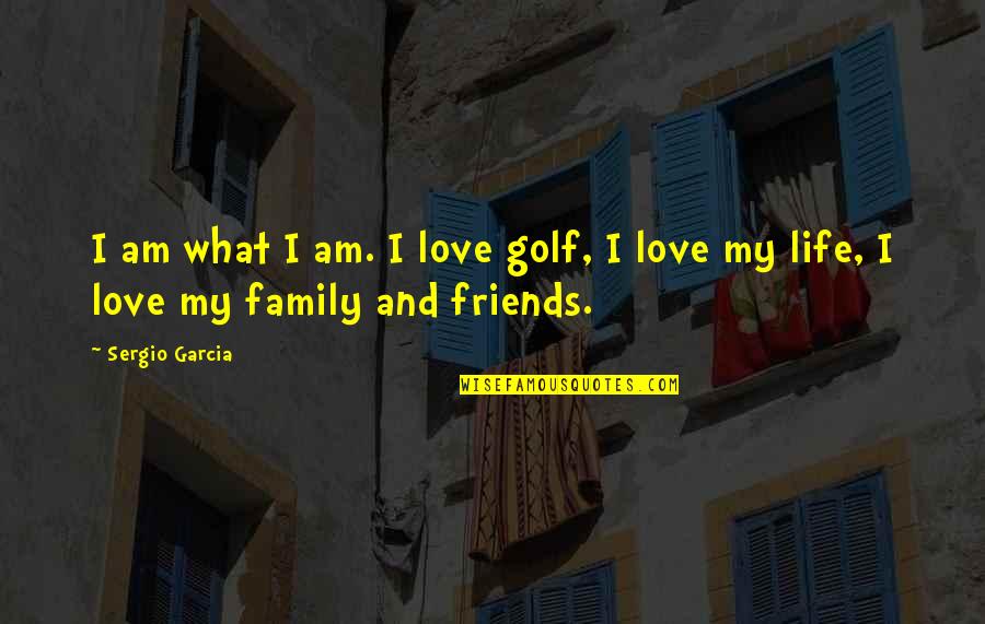 Friends And Family Life Quotes By Sergio Garcia: I am what I am. I love golf,