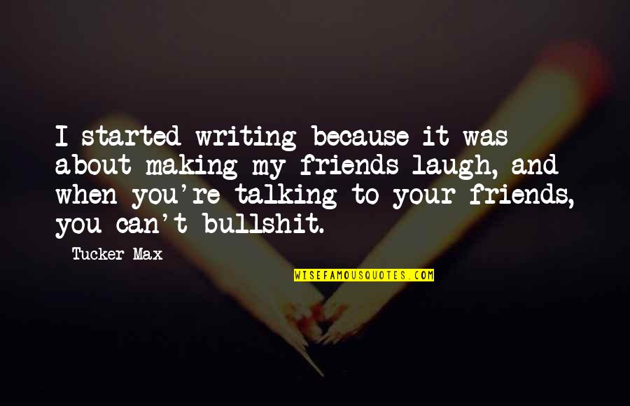 Friends And Laughing Quotes By Tucker Max: I started writing because it was about making