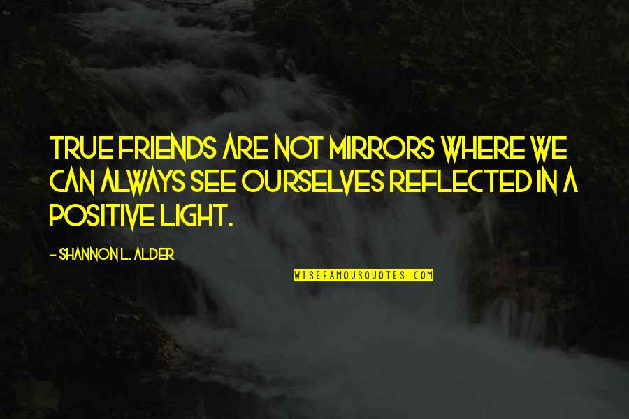 Friends Are Always Quotes By Shannon L. Alder: True friends are not mirrors where we can