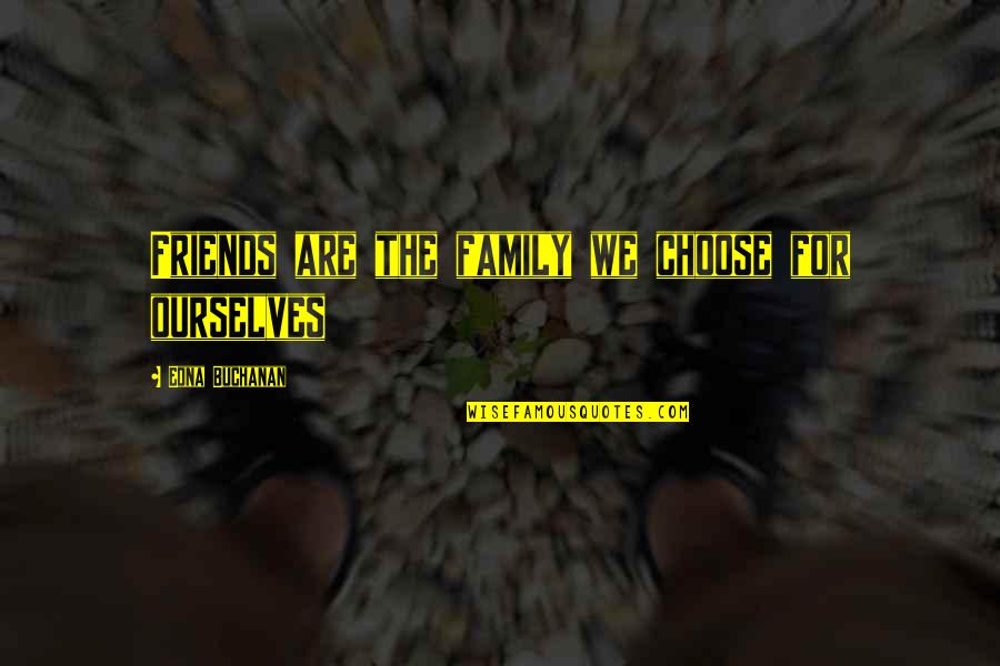 Friends Are For Quotes By Edna Buchanan: Friends are the family we choose for ourselves