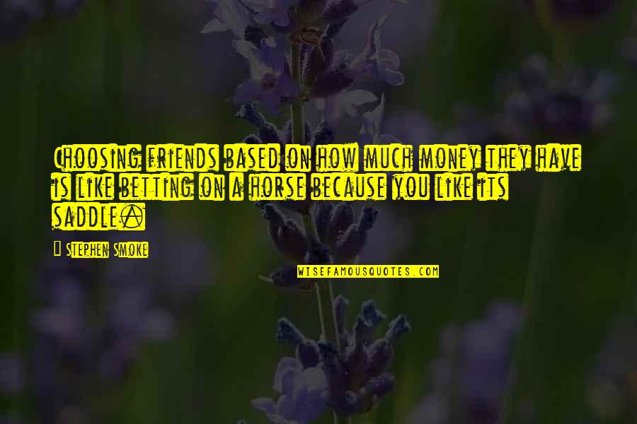 Friends Are Like Money Quotes By Stephen Smoke: Choosing friends based on how much money they