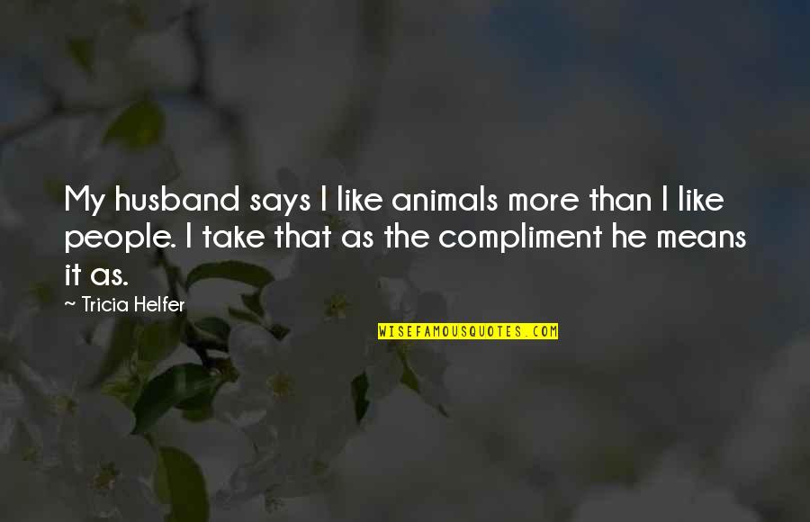 Friends Arent Important Quotes By Tricia Helfer: My husband says I like animals more than