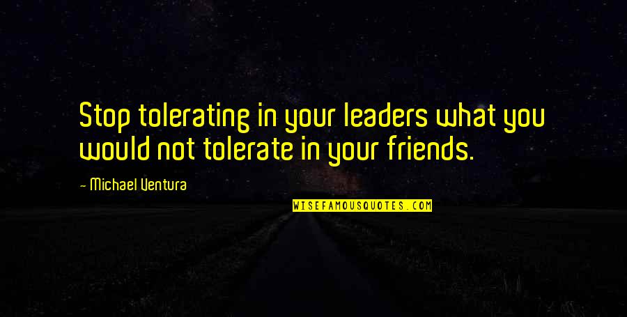 Friends At War Quotes By Michael Ventura: Stop tolerating in your leaders what you would