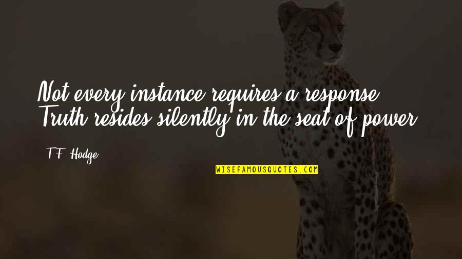 Friends Being Snakes Quotes By T.F. Hodge: Not every instance requires a response. Truth resides