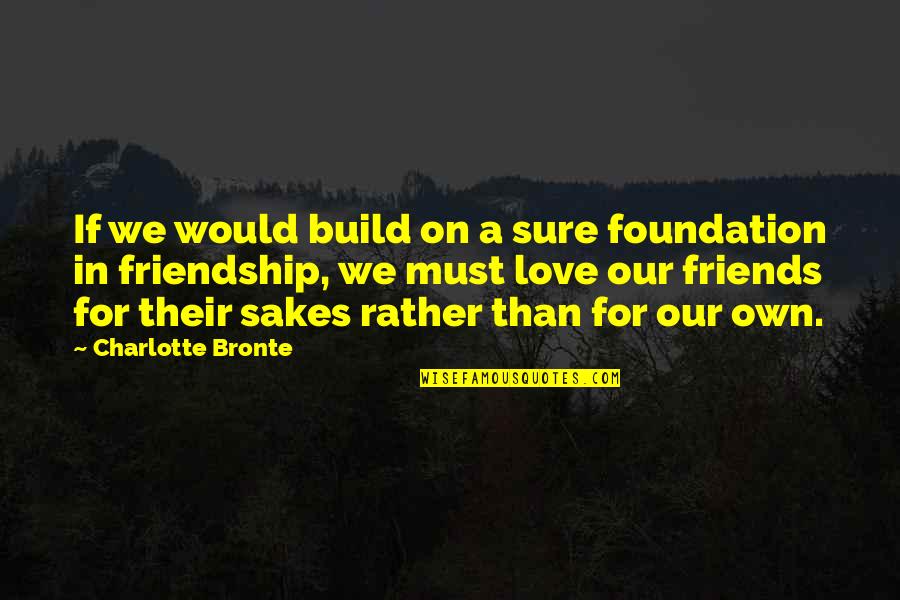 Friends Build You Up Quotes By Charlotte Bronte: If we would build on a sure foundation