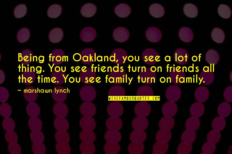 Friends Cutting Themselves Quotes By Marshawn Lynch: Being from Oakland, you see a lot of