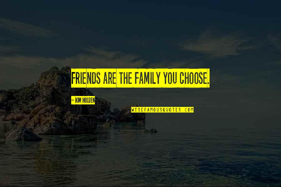 Friends Family We Choose Quotes By Kim Holden: friends are the family you choose.