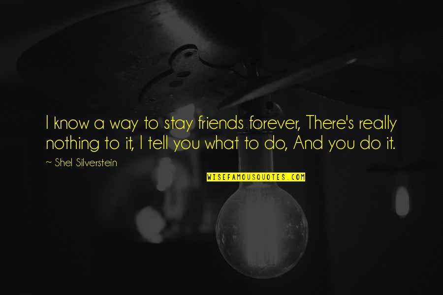 Friends Forever And Ever Quotes By Shel Silverstein: I know a way to stay friends forever,