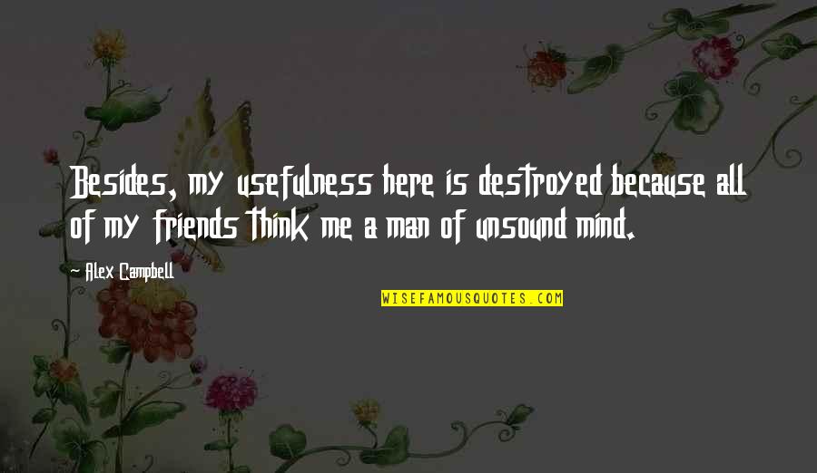 Friends I Am Here For You Quotes By Alex Campbell: Besides, my usefulness here is destroyed because all