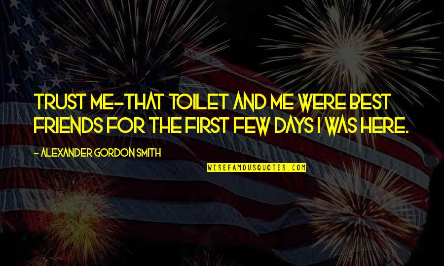 Friends I Am Here For You Quotes By Alexander Gordon Smith: Trust me-that toilet and me were best friends